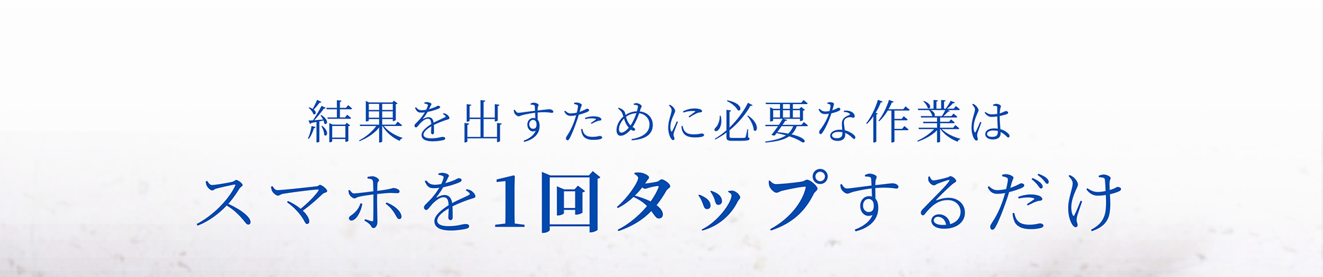 結果を出すために必要な作業はスマホを1回タップするだけ